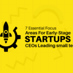 7 Essential Focus Areas for Early-Stage Startup CEOs Leading Small Teams